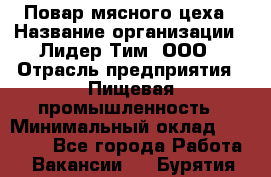 Повар мясного цеха › Название организации ­ Лидер Тим, ООО › Отрасль предприятия ­ Пищевая промышленность › Минимальный оклад ­ 29 800 - Все города Работа » Вакансии   . Бурятия респ.